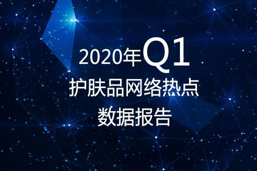 医美独家 | 2020年Q1护肤品网络热点数据报告