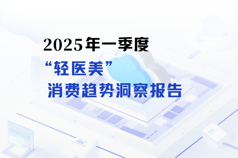 医美头条 | 2025年一季度 “轻医美”消费趋势洞察报告